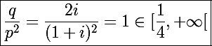 \Large\boxed{\frac{q}{p^2}=\frac{2i}{(1+i)^2}=1\in[\frac{1}{4},+\infty[}